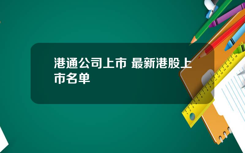 港通公司上市 最新港股上市名单